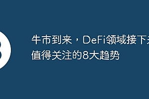 牛市到来,DeFi领域接下来值得关注的8大趋势