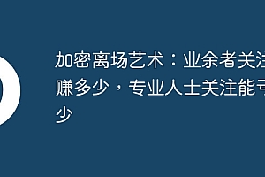 加密离场艺术:业余者关注能赚多少,专业人士关注能亏多少