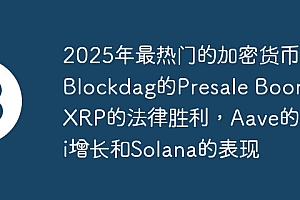 2025年最热门的加密货币:Blockdag的Presale Boom,XRP的法律胜利,Aave的Defi增长和Solana的表现
