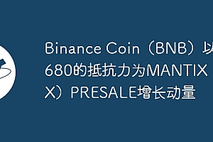 Binance Coin(BNB)以$ 680的抵抗力为MANTIX(MTX)PRESALE增长动量