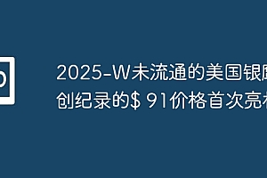2025-W未流通的美国银鹰以创纪录的$ 91价格首次亮相