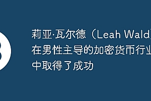 莉亚·瓦尔德(Leah Wald)在男性主导的加密货币行业中取得了成功