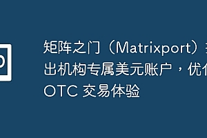 矩阵之门(Matrixport)推出机构专属美元账户,优化 OTC 交易体验
