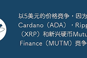 以5美元的价格竞争,因为Cardano(ADA),Ripple(XRP)和新兴硬币Mutuum Finance(MUTM)竞争