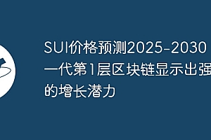 SUI价格预测2025-2030:下一代第1层区块链显示出强大的增长潜力