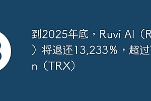 到2025年底,Ruvi AI(Ruvi)将退还13,233%,超过Tron(TRX)