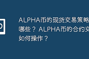 ALPHA币的现货交易策略有哪些? ALPHA币的合约交易如何操作?