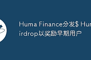 Huma Finance分发$ Huma Airdrop以奖励早期用户