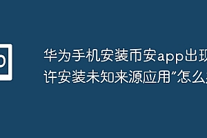 华为手机安装币安app出现“允许安装未知来源应用”怎么办