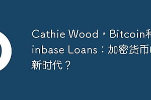 Cathie Wood,Bitcoin和Coinbase Loans:加密货币的新时代?