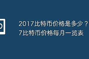 2017比特币价格是多少?2017比特币价格每月一览表