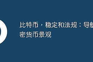 比特币,稳定和法规:导航加密货币景观