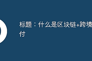 什么是区块链+跨境支付