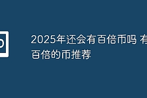 2025年还会有百倍币吗 有望百倍的币推荐