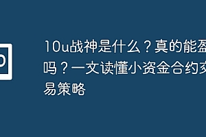 10u战神是什么?真的能盈利吗?一文读懂小资金合约交易策略