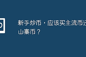 新手炒币,应该买主流币还是山寨币?