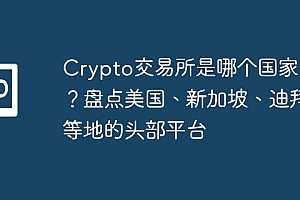 Crypto交易所是哪个国家的?盘点美国、新加坡、迪拜等地的头部平台