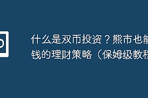 什么是双币投资?熊市也能赚钱的理财策略(保姆级教程)