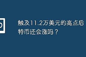 触及11.2万美元的高点后,比特币还会涨吗?