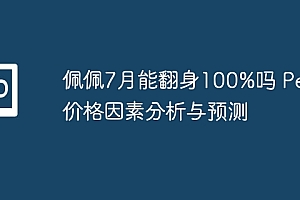 佩佩7月能翻身100%吗 Pepe价格因素分析与预测