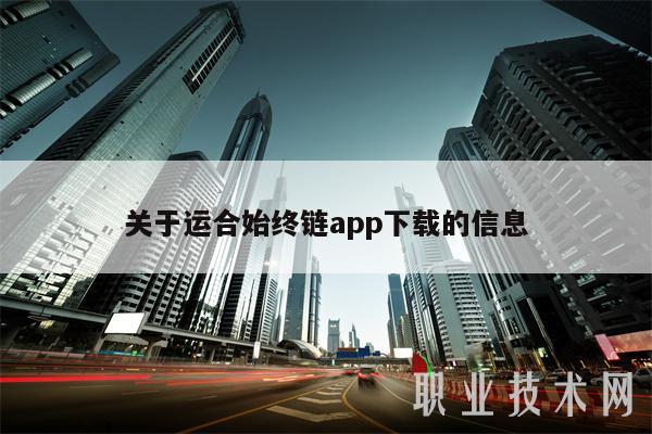 关于运合始终链app下载的信息-第1张图片-欧意交易所