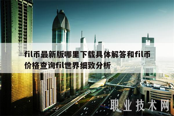 fil币最新版哪里下载具体解答和fil币价格查询fil世界细致分析-第1张图片-欧意交易所