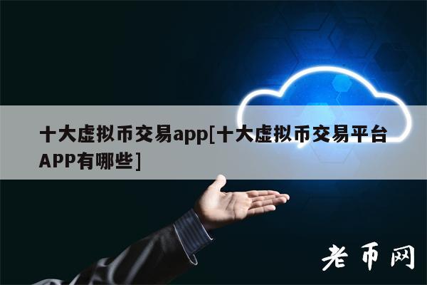 十大虚拟币交易app[十大虚拟币交易平台APP有哪些]-第1张图片-欧意交易所