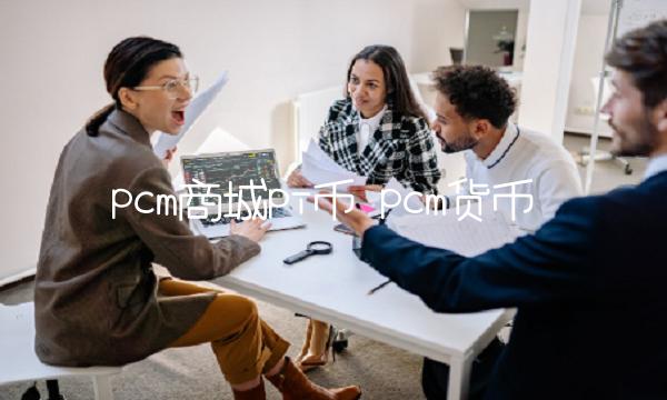 pcm商城pi币-第1张图片-欧意交易所