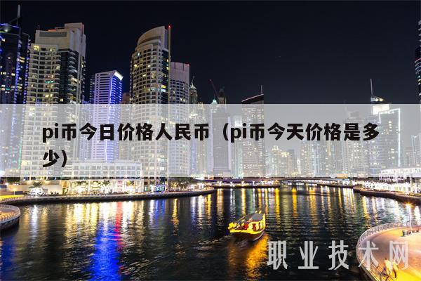 pi币今日价格人民币（pi币今天价格是多少）-第1张图片-欧意交易所