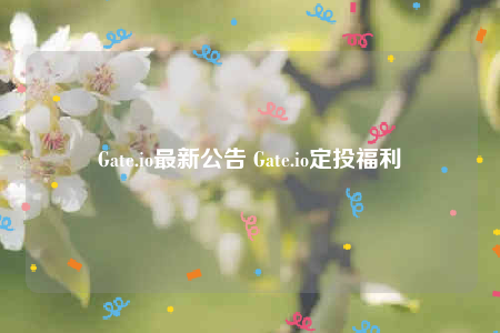 Gate.io最新公告 Gate.io定投福利-第1张图片-欧意交易所