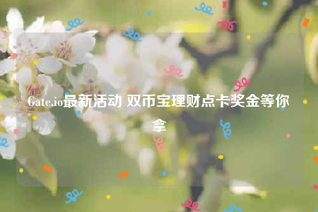 Gate.io最新活动 双币宝理财点卡奖金等你拿-第1张图片-欧意交易所