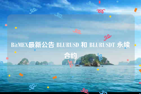 BitMEX最新公告 BLURUSD 和 BLURUSDT 永续合约-第1张图片-欧意交易所