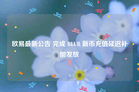 欧意最新公告 完成 BLUR 新币充值延迟补偿发放-第1张图片-欧意交易所