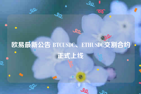 欧意最新公告 BTCUSDC、ETHUSDC交割合约正式上线-第1张图片-欧意交易所