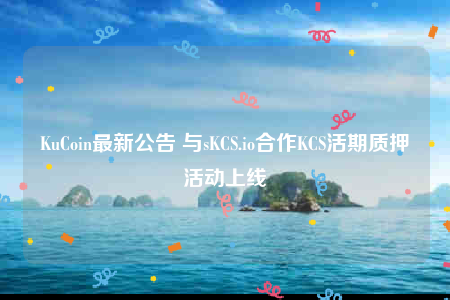 KuCoin最新公告 与sKCS.io合作KCS活期质押活动上线-第1张图片-欧意交易所