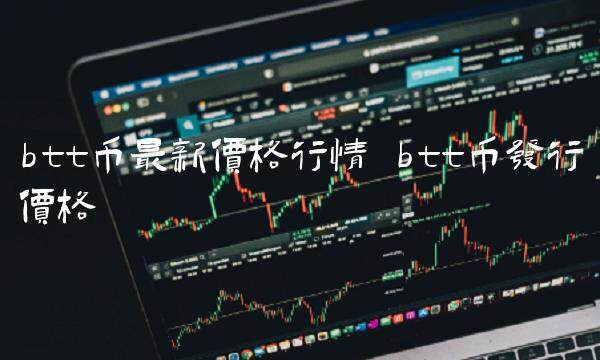 btt币最新价格行情 btt币发行价格-第1张图片-欧意交易所