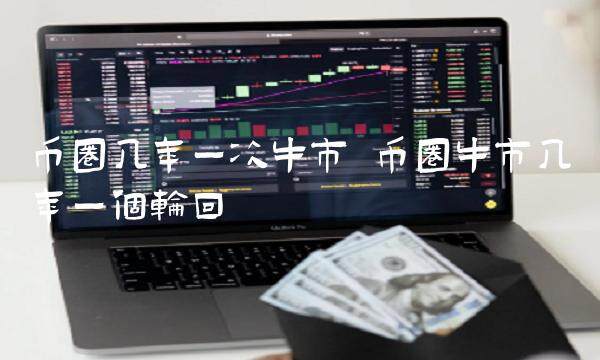 币圈几年一次牛市 币圈牛市几年一个轮回-第1张图片-欧意交易所