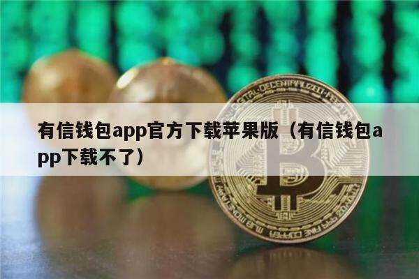 有信钱包app官方下载苹果版（有信钱包app下载不了）-第1张图片-欧意交易所