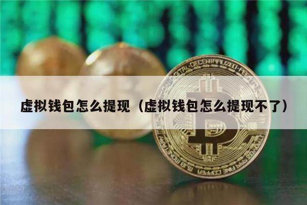 虚拟钱包怎么提现（虚拟钱包怎么提现不了）-第1张图片-欧意交易所