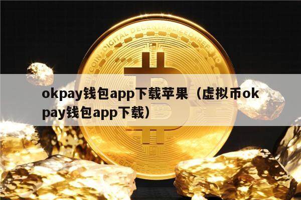 okpay钱包app下载苹果（虚拟币okpay钱包app下载）-第1张图片-欧意交易所