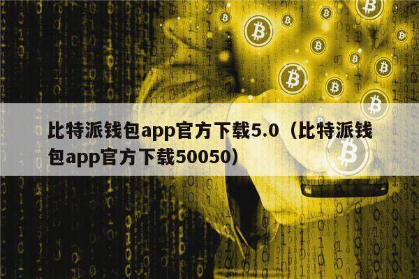 比特派钱包app官方下载5.0（比特派钱包app官方下载50050）-第1张图片-欧意交易所