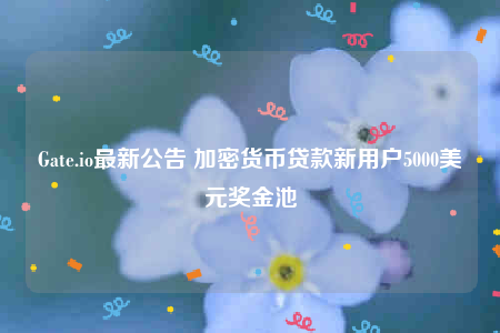 Gate.io最新公告 加密货币贷款新用户5000美元奖金池-第1张图片-欧意交易所