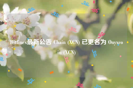 Bitfinex最新公告 Chain (XCN) 已更名为 Onyxcoin (XCN)-第1张图片-欧意交易所