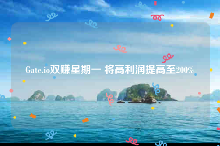 Gate.io双赚星期一 将高利润提高至200%-第1张图片-欧意交易所