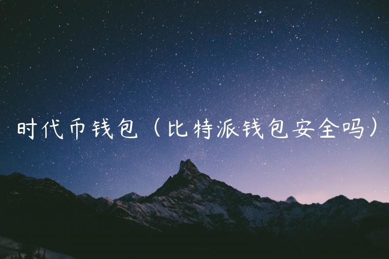 时代币钱包（比特派钱包安全吗）-第1张图片-欧意交易所