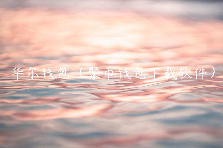华尔钱包（聚币钱包下载软件）-第1张图片-欧意交易所