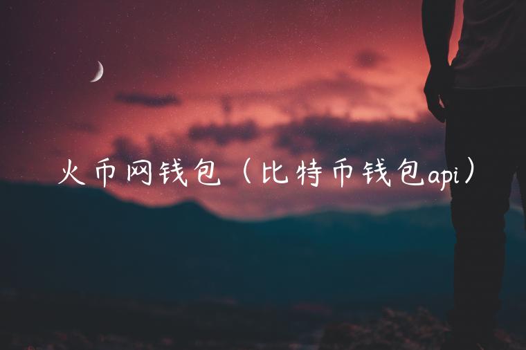 火币网钱包（比特币钱包api）-第1张图片-欧意交易所
