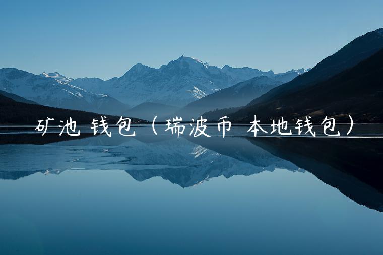 矿池 钱包（瑞波币 本地钱包）-第1张图片-欧意交易所