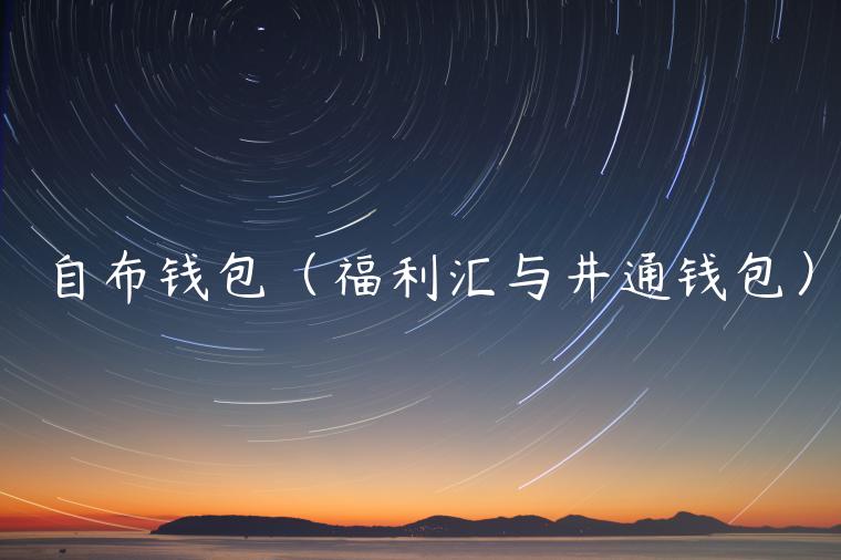 自布钱包（福利汇与井通钱包）-第1张图片-欧意交易所