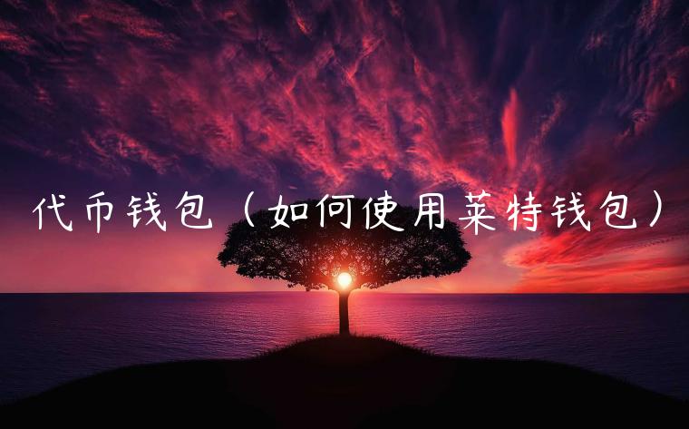 代币钱包（如何使用莱特钱包）-第1张图片-欧意交易所